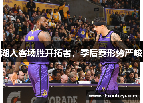 湖人客场胜开拓者，季后赛形势严峻