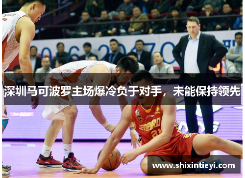 深圳马可波罗主场爆冷负于对手，未能保持领先