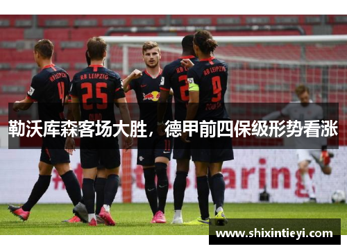 勒沃库森客场大胜，德甲前四保级形势看涨