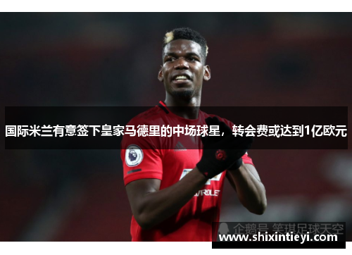 国际米兰有意签下皇家马德里的中场球星，转会费或达到1亿欧元