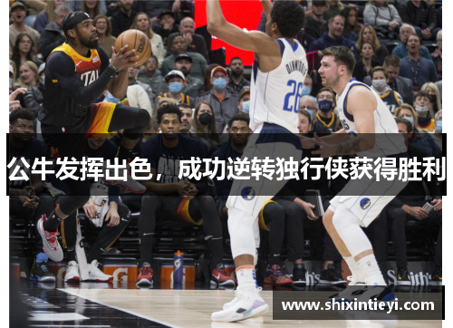 公牛发挥出色，成功逆转独行侠获得胜利