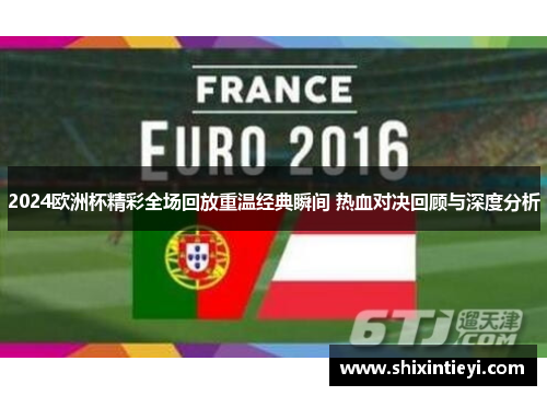 2024欧洲杯精彩全场回放重温经典瞬间 热血对决回顾与深度分析