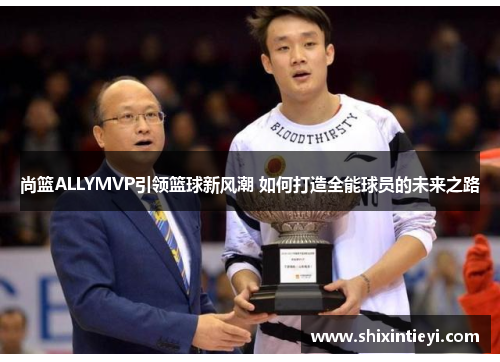 尚篮ALLYMVP引领篮球新风潮 如何打造全能球员的未来之路