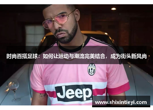 时尚百搭足球：如何让运动与潮流完美结合，成为街头新风尚
