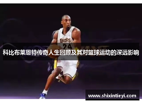 科比布莱恩特传奇人生回顾及其对篮球运动的深远影响