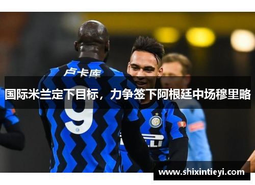 国际米兰定下目标，力争签下阿根廷中场穆里略