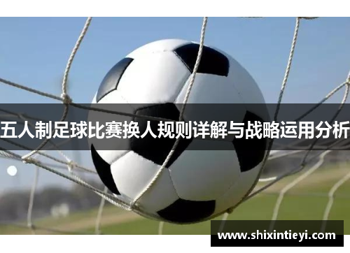 五人制足球比赛换人规则详解与战略运用分析