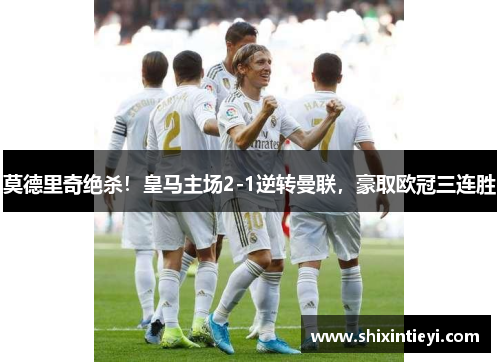 莫德里奇绝杀！皇马主场2-1逆转曼联，豪取欧冠三连胜