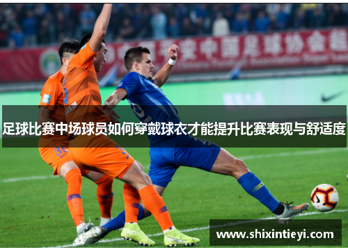 足球比赛中场球员如何穿戴球衣才能提升比赛表现与舒适度