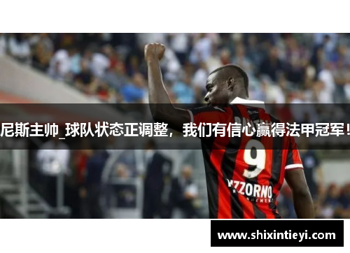 尼斯主帅_球队状态正调整，我们有信心赢得法甲冠军！