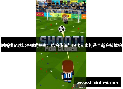 创新排足球比赛模式探索：结合传统与现代元素打造全新竞技体验