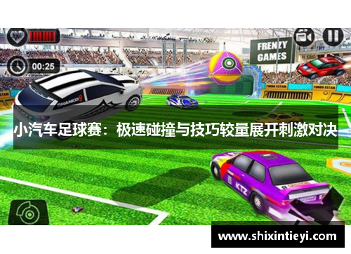 小汽车足球赛：极速碰撞与技巧较量展开刺激对决