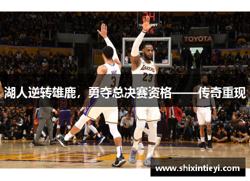 湖人逆转雄鹿，勇夺总决赛资格——传奇重现