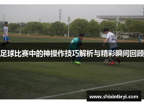 足球比赛中的神操作技巧解析与精彩瞬间回顾