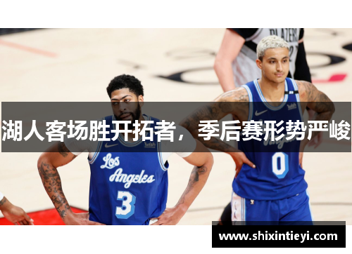 湖人客场胜开拓者，季后赛形势严峻