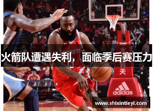 火箭队遭遇失利，面临季后赛压力