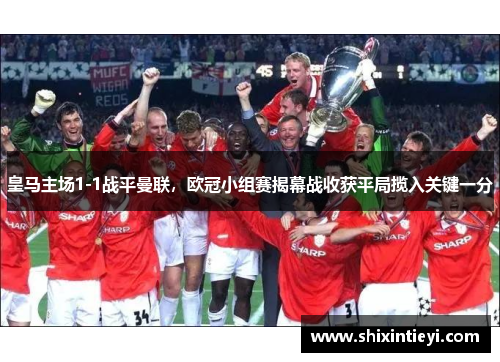 皇马主场1-1战平曼联，欧冠小组赛揭幕战收获平局揽入关键一分