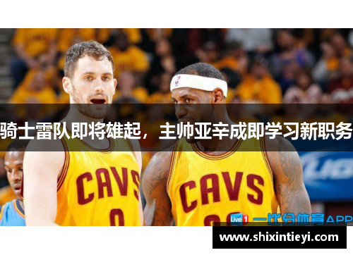 骑士雷队即将雄起，主帅亚辛成即学习新职务