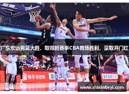 广东宏远男篮大胜，取得新赛季CBA首场胜利，豪取开门红