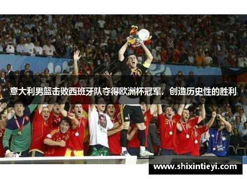 意大利男篮击败西班牙队夺得欧洲杯冠军，创造历史性的胜利