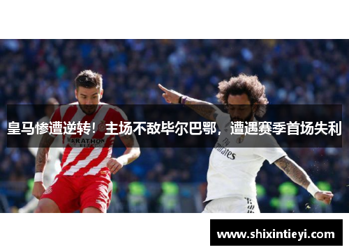 皇马惨遭逆转！主场不敌毕尔巴鄂，遭遇赛季首场失利