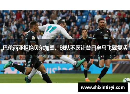 巴伦西亚拒绝贝尔加盟，球队不愿让昔日皇马飞翼复活