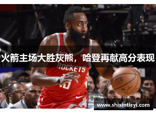 火箭主场大胜灰熊，哈登再献高分表现