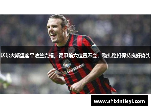 沃尔夫斯堡客平法兰克福，德甲前六位置不变，稳扎稳打保持良好势头