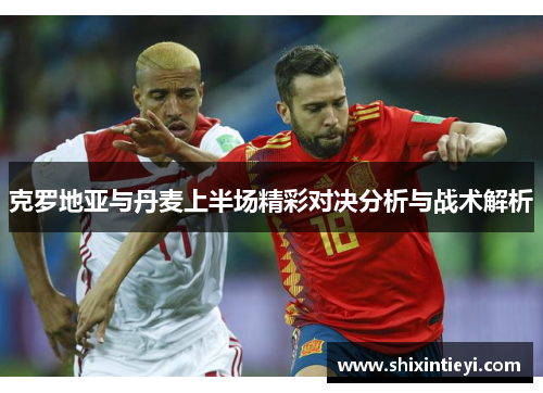 克罗地亚与丹麦上半场精彩对决分析与战术解析