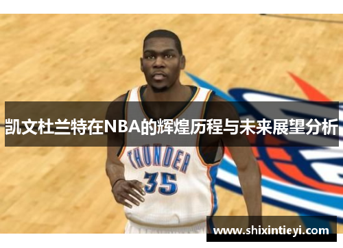 凯文杜兰特在NBA的辉煌历程与未来展望分析