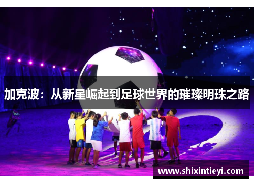 加克波：从新星崛起到足球世界的璀璨明珠之路