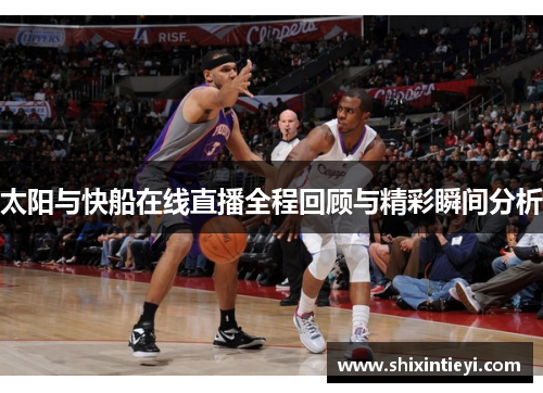 太阳与快船在线直播全程回顾与精彩瞬间分析