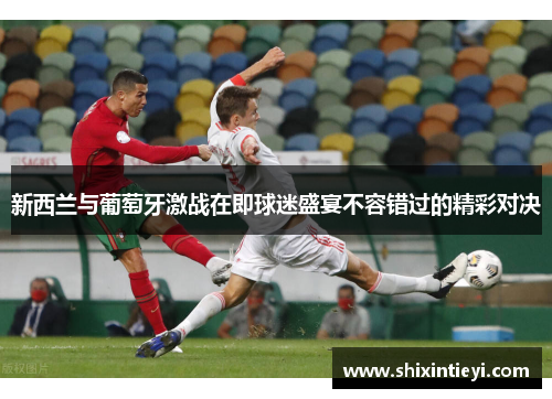 新西兰与葡萄牙激战在即球迷盛宴不容错过的精彩对决