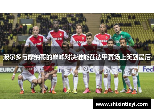 波尔多与摩纳哥的巅峰对决谁能在法甲赛场上笑到最后