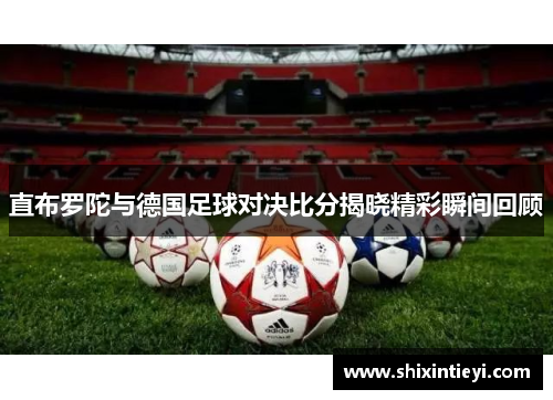 直布罗陀与德国足球对决比分揭晓精彩瞬间回顾