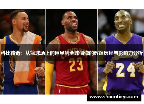 科比传奇：从篮球场上的巨星到全球偶像的辉煌历程与影响力分析