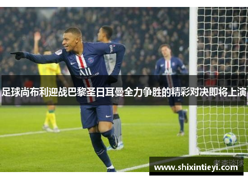 足球尚布利迎战巴黎圣日耳曼全力争胜的精彩对决即将上演