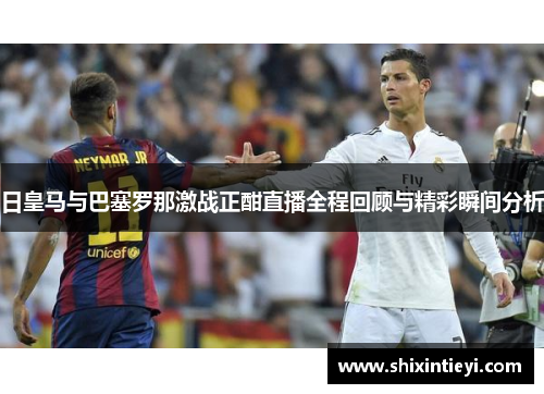 日皇马与巴塞罗那激战正酣直播全程回顾与精彩瞬间分析