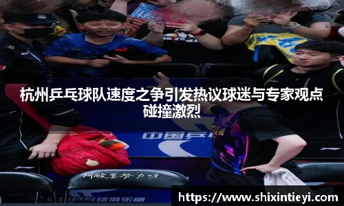 杭州乒乓球队速度之争引发热议球迷与专家观点碰撞激烈