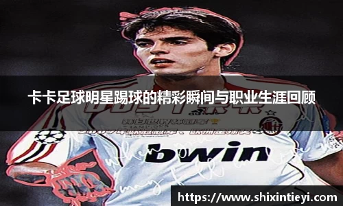 卡卡足球明星踢球的精彩瞬间与职业生涯回顾